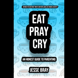 Eat, Pray, Cry:Dad’s Guide to Parenthood