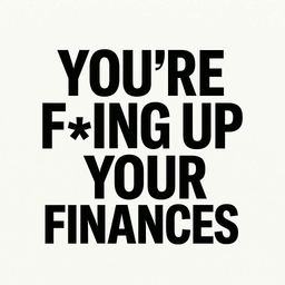 You're F*cking Up Your Finances